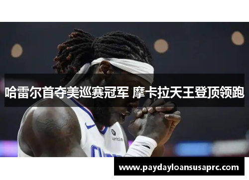 哈雷尔首夺美巡赛冠军 摩卡拉天王登顶领跑