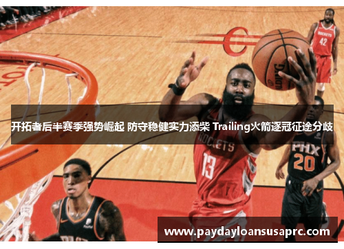 开拓者后半赛季强势崛起 防守稳健实力添柴 Trailing火箭逐冠征途分歧
