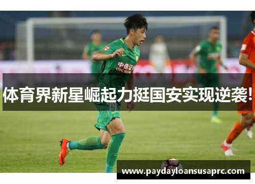 体育界新星崛起力挺国安实现逆袭!